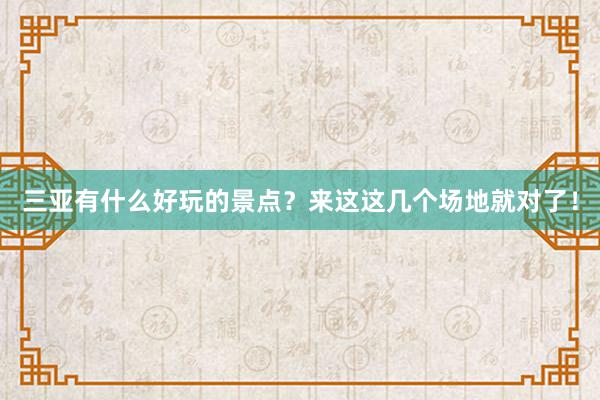 三亚有什么好玩的景点？来这这几个场地就对了！