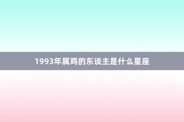 1993年属鸡的东谈主是什么星座