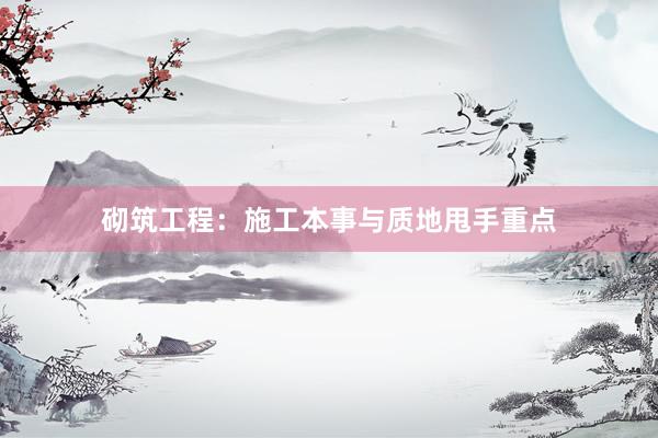 砌筑工程：施工本事与质地甩手重点