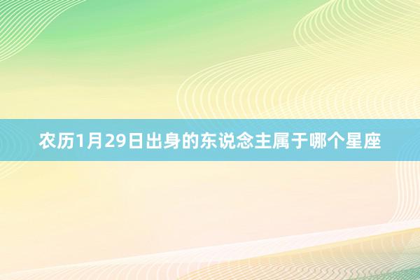 农历1月29日出身的东说念主属于哪个星座