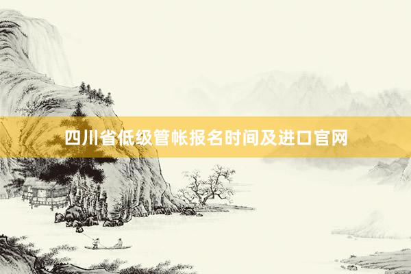 四川省低级管帐报名时间及进口官网