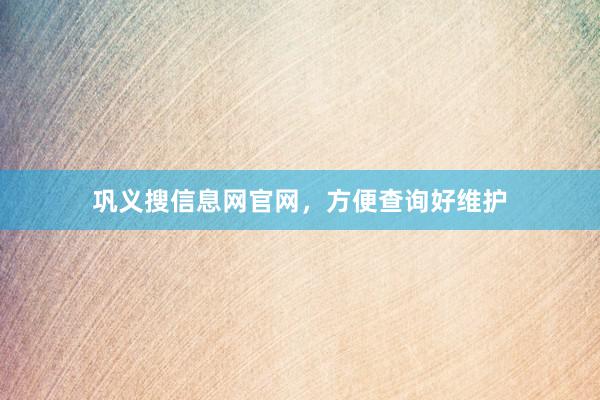 巩义搜信息网官网，方便查询好维护