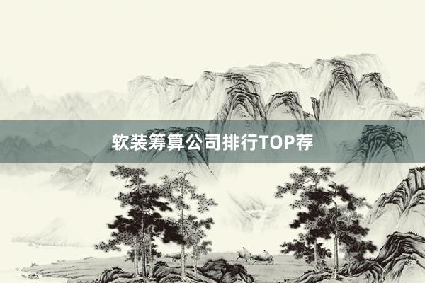 软装筹算公司排行TOP荐