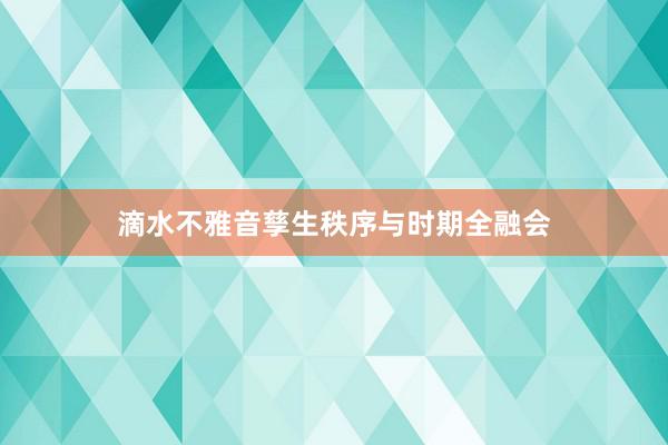 滴水不雅音孳生秩序与时期全融会