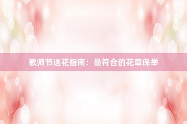 教师节送花指南：最符合的花草保举