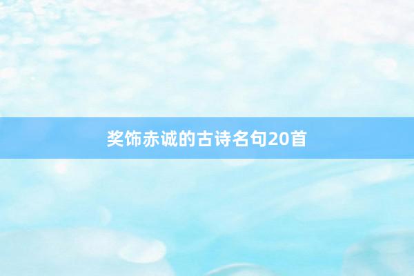奖饰赤诚的古诗名句20首